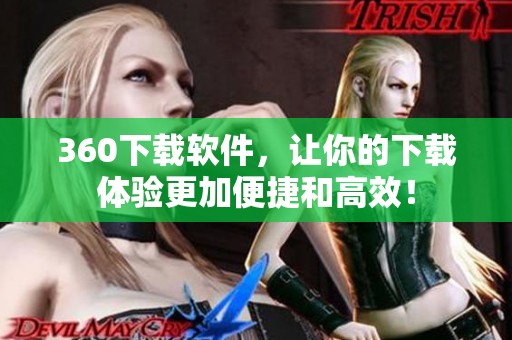 360下载软件，让你的下载体验更加便捷和高效！