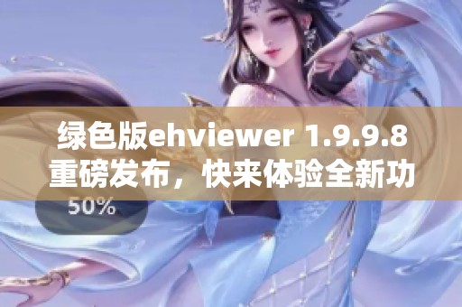 绿色版ehviewer 1.9.9.8重磅发布，快来体验全新功能带来的便利！