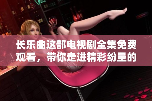 长乐曲这部电视剧全集免费观看，带你走进精彩纷呈的故事世界！