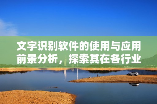 文字识别软件的使用与应用前景分析，探索其在各行业中的潜力与价值