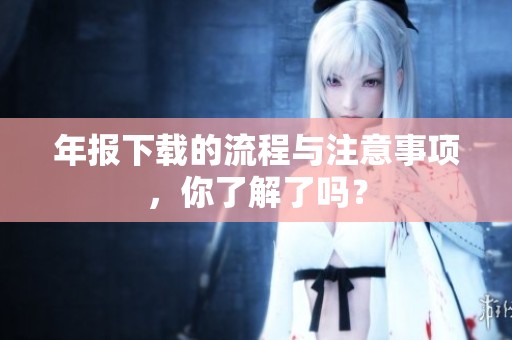 年报下载的流程与注意事项，你了解了吗？
