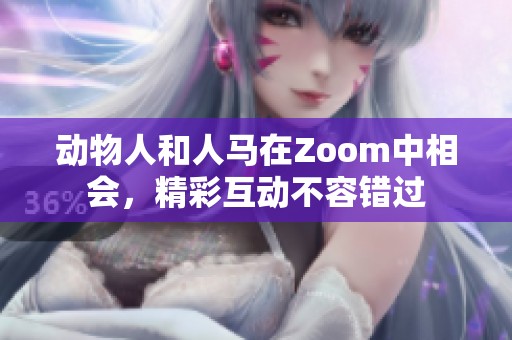 动物人和人马在Zoom中相会，精彩互动不容错过