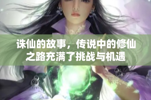 诛仙的故事，传说中的修仙之路充满了挑战与机遇