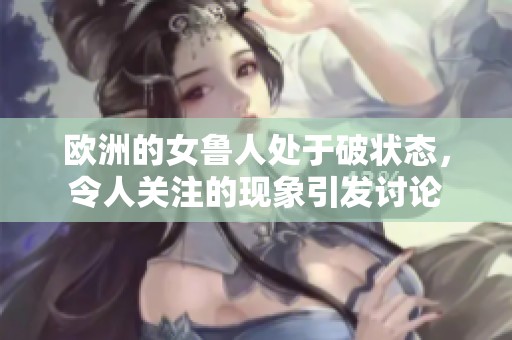 欧洲的女鲁人处于破状态，令人关注的现象引发讨论