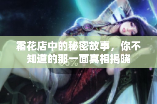 霜花店中的秘密故事，你不知道的那一面真相揭晓