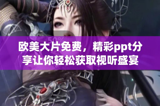 欧美大片免费，精彩ppt分享让你轻松获取视听盛宴