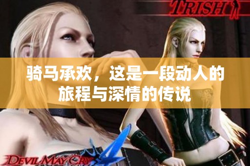 骑马承欢，这是一段动人的旅程与深情的传说