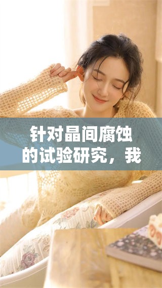 针对晶间腐蚀的试验研究，我们深入探讨相关问题与解决方案