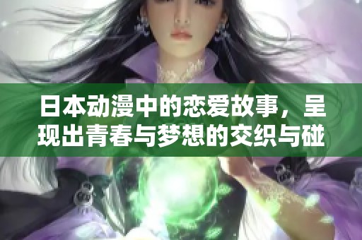 日本动漫中的恋爱故事，呈现出青春与梦想的交织与碰撞