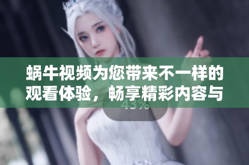 蜗牛视频为您带来不一样的观看体验，畅享精彩内容与无限乐趣！