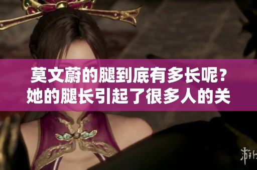 莫文蔚的腿到底有多长呢？她的腿长引起了很多人的关注