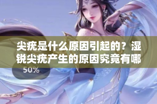 尖疣是什么原因引起的？湿锐尖疣产生的原因究竟有哪些呢