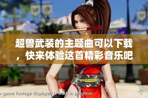 超兽武装的主题曲可以下载，快来体验这首精彩音乐吧！