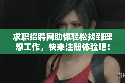 求职招聘网助你轻松找到理想工作，快来注册体验吧！
