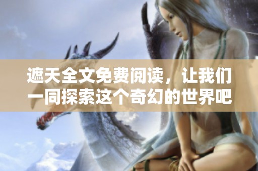 遮天全文免费阅读，让我们一同探索这个奇幻的世界吧