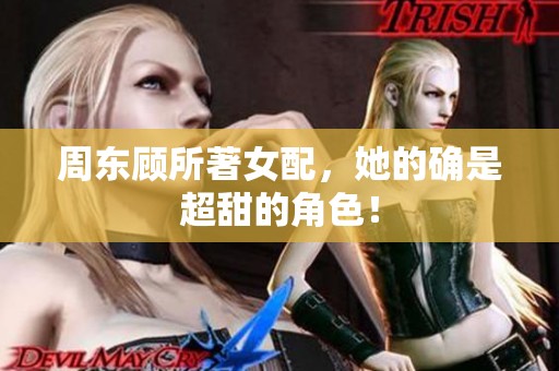 周东顾所著女配，她的确是超甜的角色！