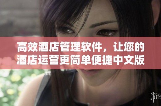 高效酒店管理软件，让您的酒店运营更简单便捷中文版