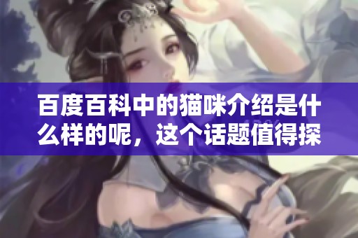 百度百科中的猫咪介绍是什么样的呢，这个话题值得探讨一下