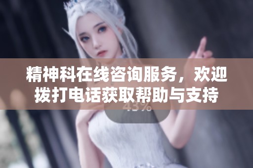 精神科在线咨询服务，欢迎拨打电话获取帮助与支持