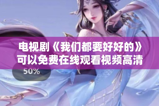 电视剧《我们都要好好的》可以免费在线观看视频高清版，快来一起欣赏吧