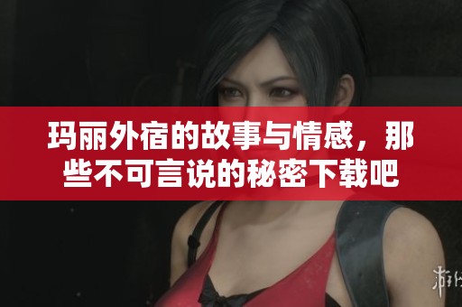 玛丽外宿的故事与情感，那些不可言说的秘密下载吧