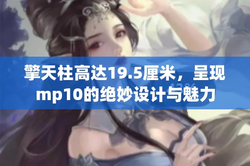 擎天柱高达19.5厘米，呈现mp10的绝妙设计与魅力