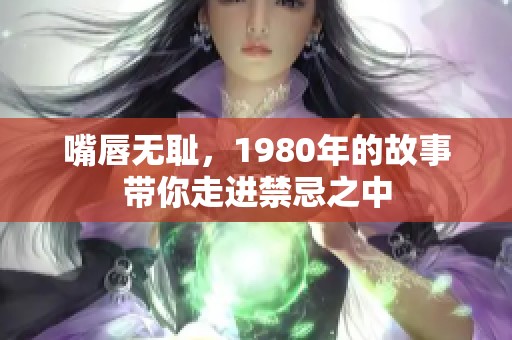嘴唇无耻，1980年的故事带你走进禁忌之中