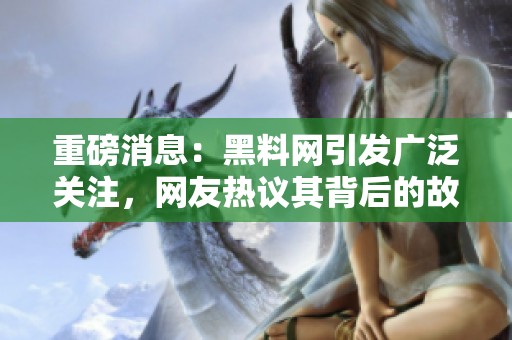 重磅消息：黑料网引发广泛关注，网友热议其背后的故事与影响