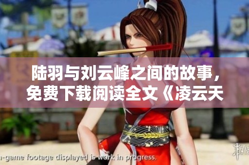 陆羽与刘云峰之间的故事，免费下载阅读全文《凌云天途》奇幻旅程揭秘
