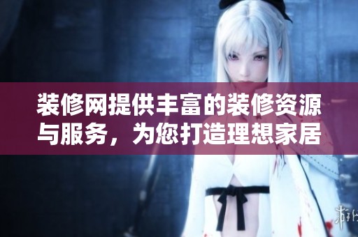 装修网提供丰富的装修资源与服务，为您打造理想家居生活