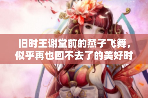 旧时王谢堂前的燕子飞舞，似乎再也回不去了的美好时光