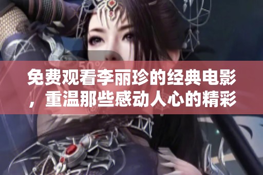 免费观看李丽珍的经典电影，重温那些感动人心的精彩瞬间