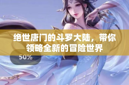 绝世唐门的斗罗大陆，带你领略全新的冒险世界