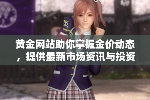 黄金网站助你掌握金价动态，提供最新市场资讯与投资建议