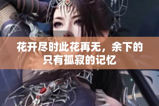 花开尽时此花再无，余下的只有孤寂的记忆