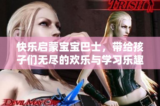 快乐启蒙宝宝巴士，带给孩子们无尽的欢乐与学习乐趣