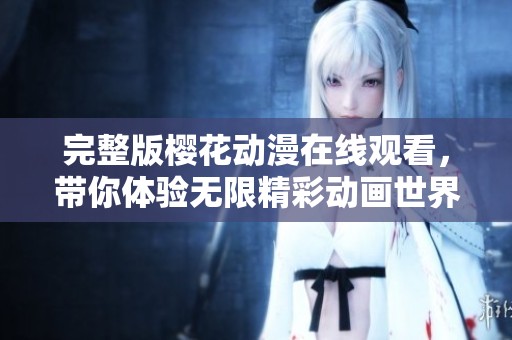 完整版樱花动漫在线观看，带你体验无限精彩动画世界