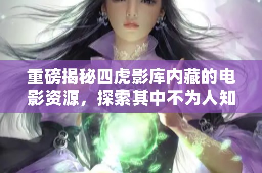 重磅揭秘四虎影库内藏的电影资源，探索其中不为人知的精彩内容