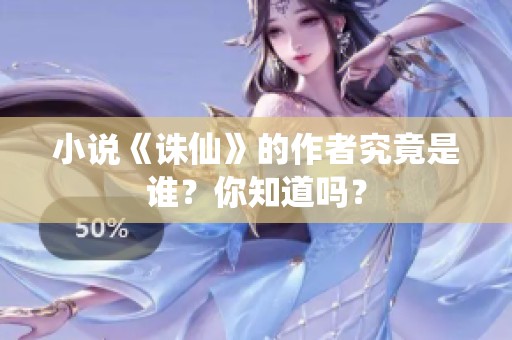 小说《诛仙》的作者究竟是谁？你知道吗？