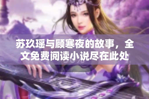 苏玖瑶与顾寒夜的故事，全文免费阅读小说尽在此处