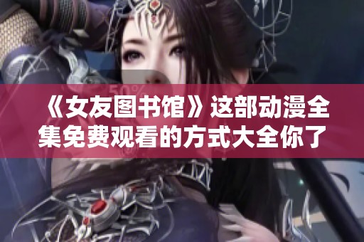 《女友图书馆》这部动漫全集免费观看的方式大全你了解了吗
