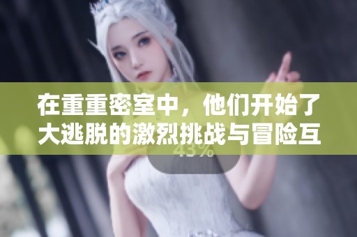 在重重密室中，他们开始了大逃脱的激烈挑战与冒险互动。