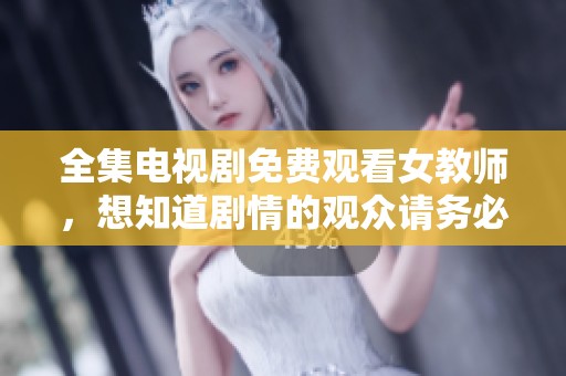 全集电视剧免费观看女教师，想知道剧情的观众请务必点击观看！