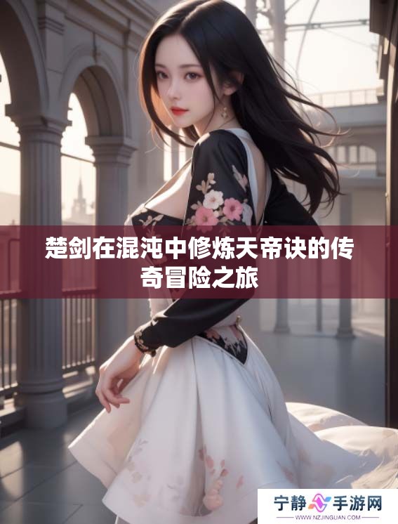 楚剑在混沌中修炼天帝诀的传奇冒险之旅