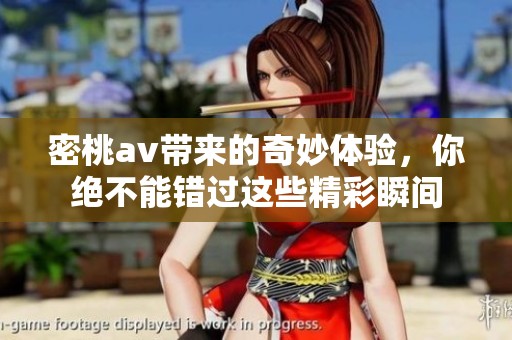 密桃**带来的奇妙体验，你绝不能错过这些精彩瞬间