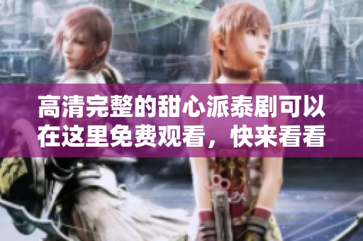 高清完整的甜心派泰剧可以在这里免费观看，快来看看吧