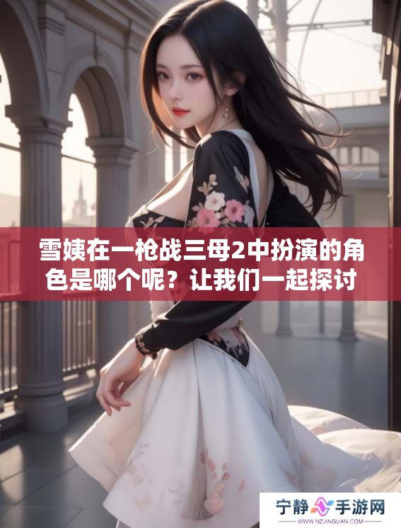 雪姨在一枪战三母2中扮演的角色是哪个呢？让我们一起探讨一下这个问题！