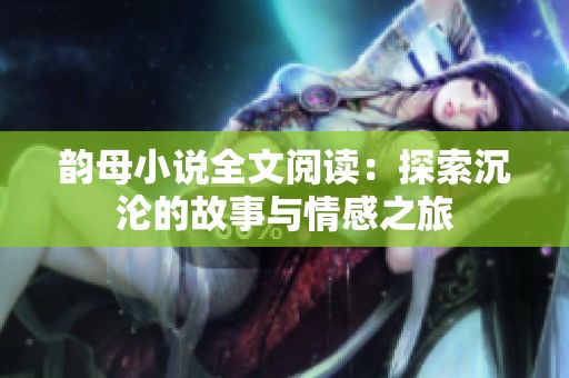 韵母小说全文阅读：探索沉沦的故事与情感之旅