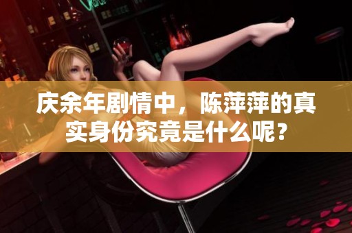 庆余年剧情中，陈萍萍的真实身份究竟是什么呢？