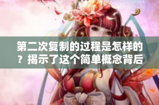 第二次复制的过程是怎样的？揭示了这个简单概念背后的复杂性与意义。